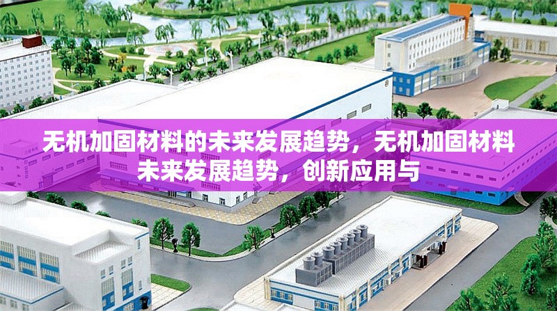 無機加固材料的未來發(fā)展趨勢，無機加固材料未來發(fā)展趨勢，創(chuàng)新應(yīng)用與 行業(yè)新聞 第6張