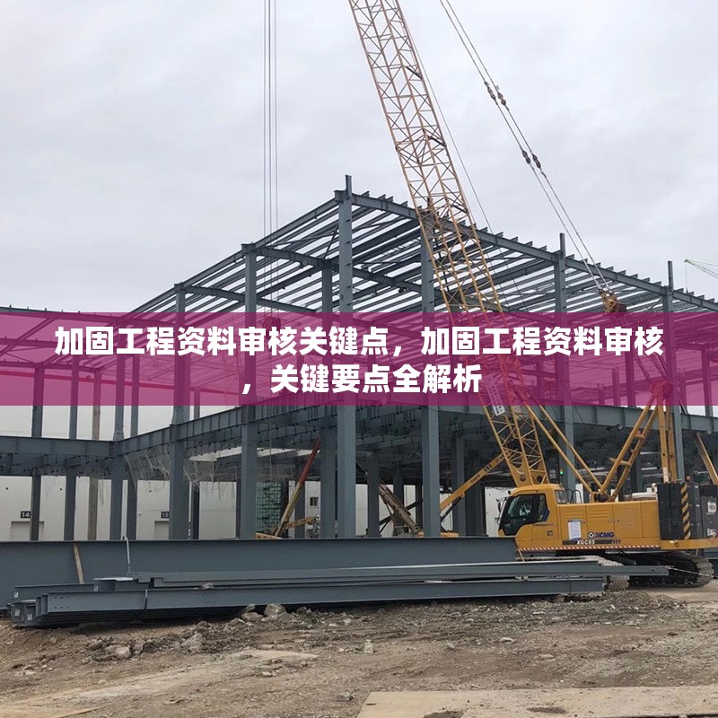 加固工程資料審核關(guān)鍵點(diǎn)，加固工程資料審核，關(guān)鍵要點(diǎn)全解析 行業(yè)新聞 第1張