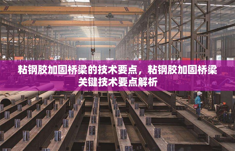 粘鋼膠加固橋梁的技術(shù)要點，粘鋼膠加固橋梁關(guān)鍵技術(shù)要點解析 行業(yè)新聞 第6張