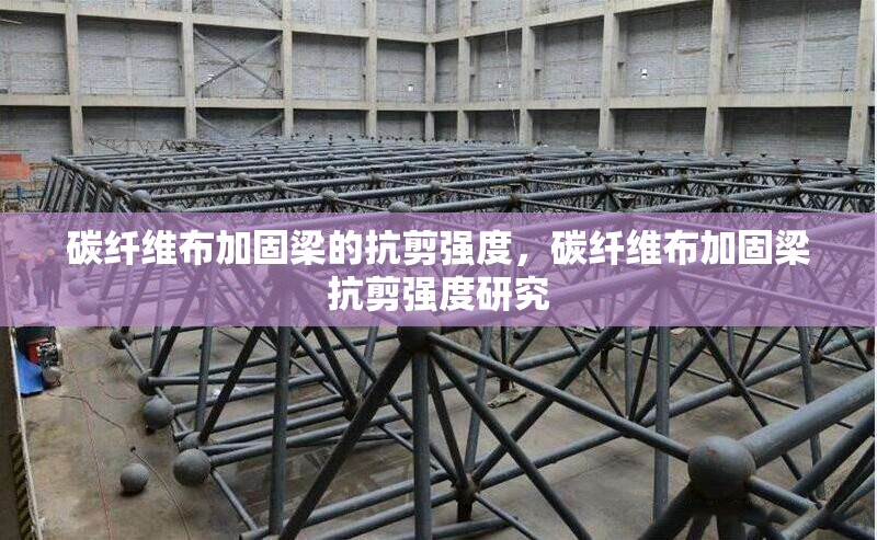 碳纖維布加固梁的抗剪強(qiáng)度，碳纖維布加固梁抗剪強(qiáng)度研究 行業(yè)新聞 第6張