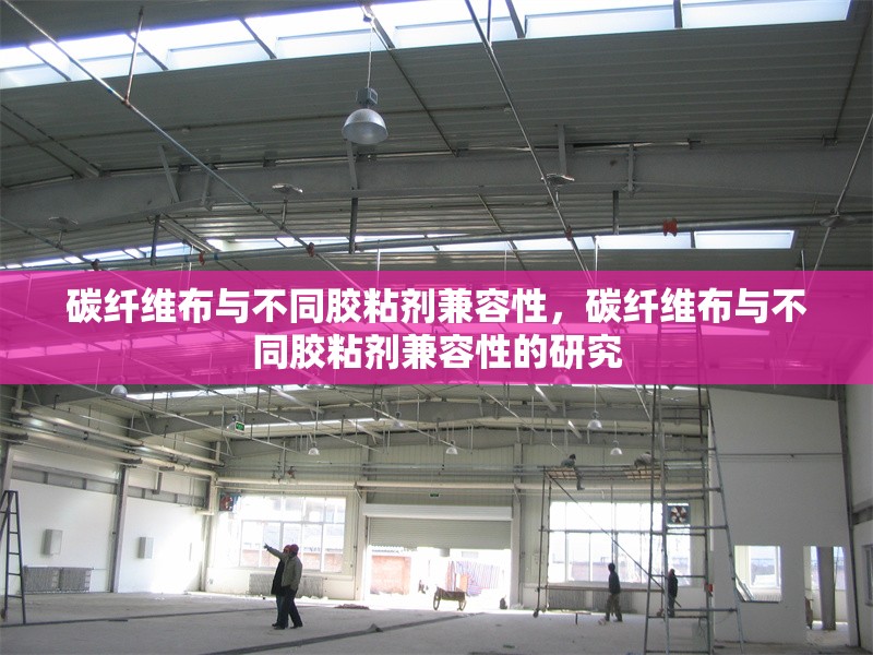 碳纖維布與不同膠粘劑兼容性，碳纖維布與不同膠粘劑兼容性的研究 行業(yè)新聞 第6張