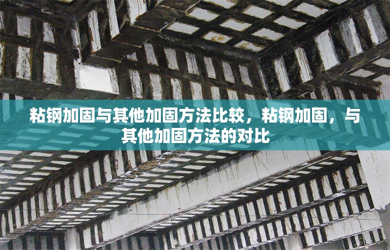粘鋼加固與其他加固方法比較，粘鋼加固，與其他加固方法的對比 行業(yè)新聞 第6張