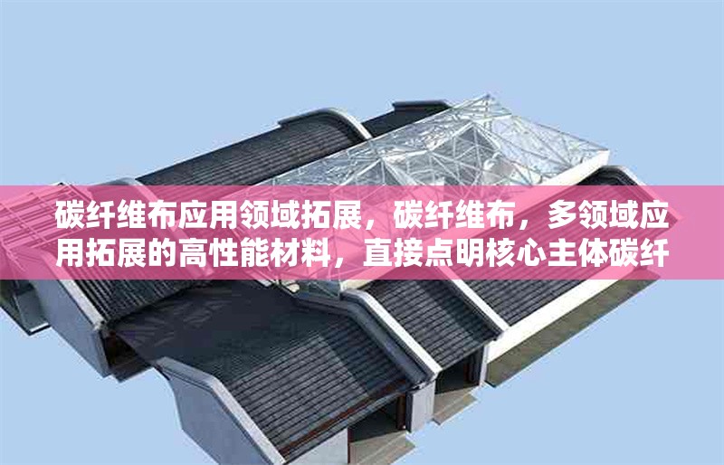 碳纖維布應(yīng)用領(lǐng)域拓展，碳纖維布，多領(lǐng)域應(yīng)用拓展的高性能材料，直接點(diǎn)明核心主體碳纖維布，突出其關(guān)鍵特性多領(lǐng)域應(yīng)用拓展， 行業(yè)新聞 第6張