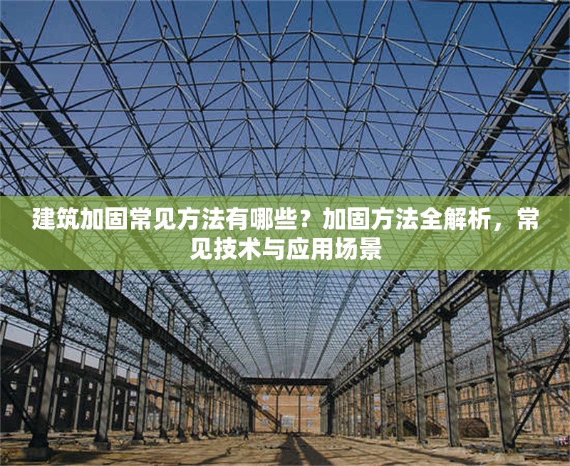 建筑加固常見(jiàn)方法有哪些？加固方法全解析，常見(jiàn)技術(shù)與應(yīng)用場(chǎng)景 行業(yè)新聞 第6張