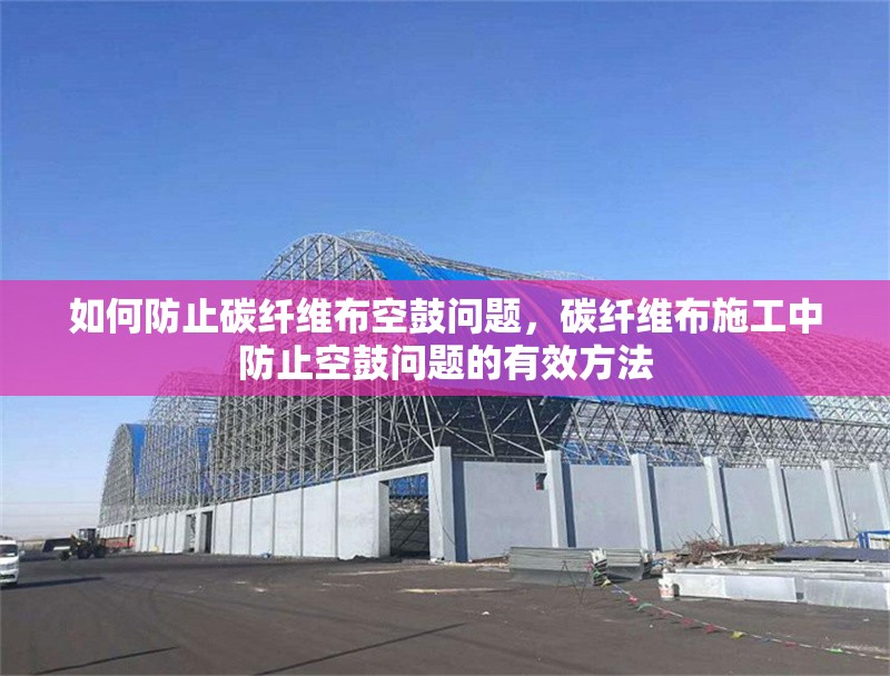 如何防止碳纖維布空鼓問題，碳纖維布施工中防止空鼓問題的有效方法