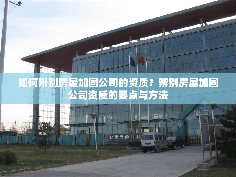 如何辨別房屋加固公司的資質(zhì)？辨別房屋加固公司資質(zhì)的要點(diǎn)與方法 行業(yè)新聞 第6張