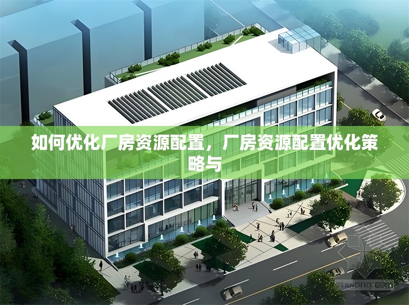如何優(yōu)化廠房資源配置，廠房資源配置優(yōu)化策略與 行業(yè)新聞 第6張
