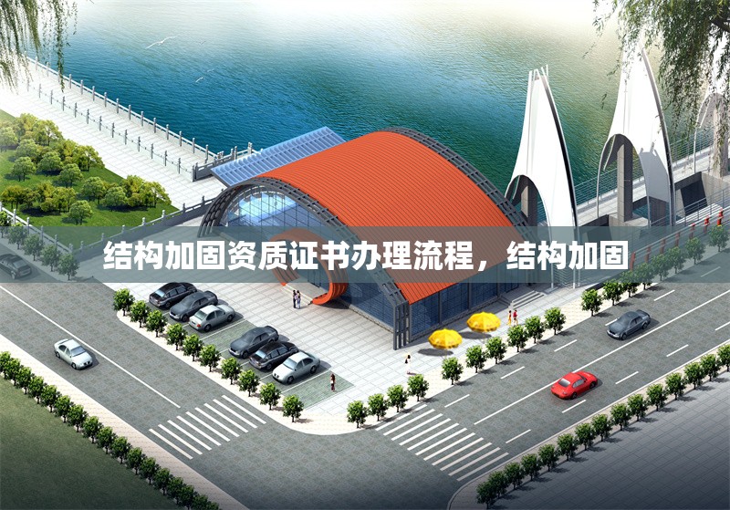 結(jié)構(gòu)加固資質(zhì)證書辦理流程，結(jié)構(gòu)加固，結(jié)構(gòu)加固資質(zhì)證書辦理全流程指南