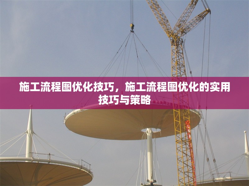 施工流程圖優(yōu)化技巧，施工流程圖優(yōu)化的實用技巧與策略 行業(yè)新聞 第6張