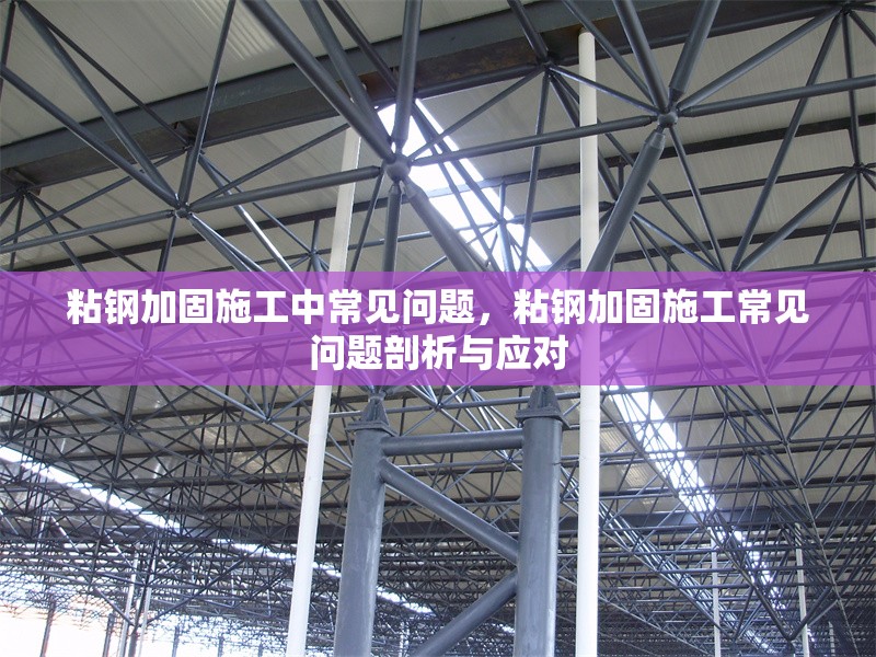 粘鋼加固施工中常見問題，粘鋼加固施工常見問題剖析與應(yīng)對