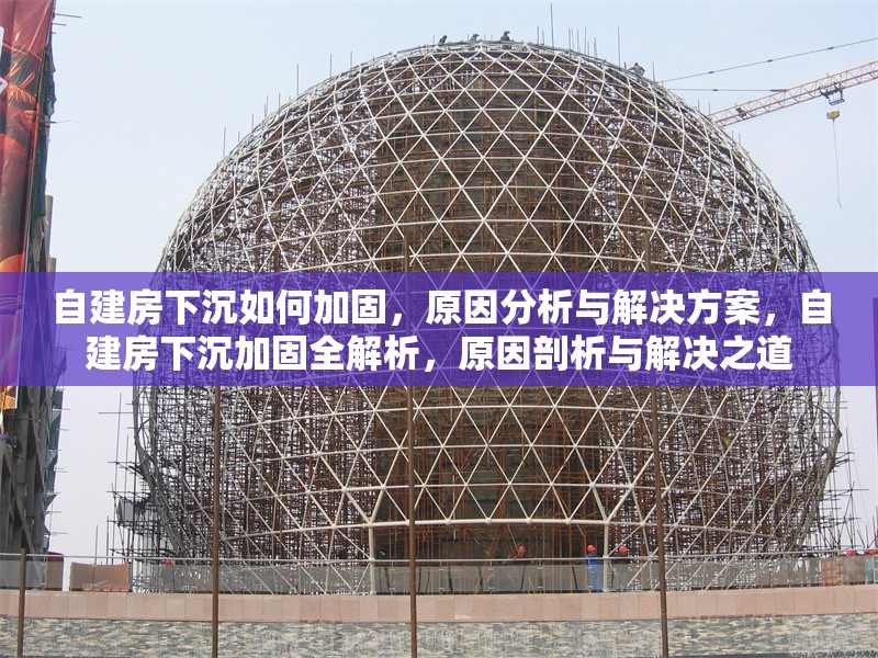 自建房下沉如何加固，原因分析與解決方案，自建房下沉加固全解析，原因剖析與解決之道 行業(yè)新聞