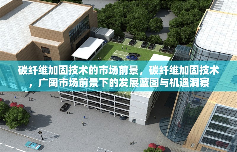 碳纖維加固技術的市場前景，碳纖維加固技術，廣闊市場前景下的發(fā)展藍圖與機遇洞察 行業(yè)新聞 第1張