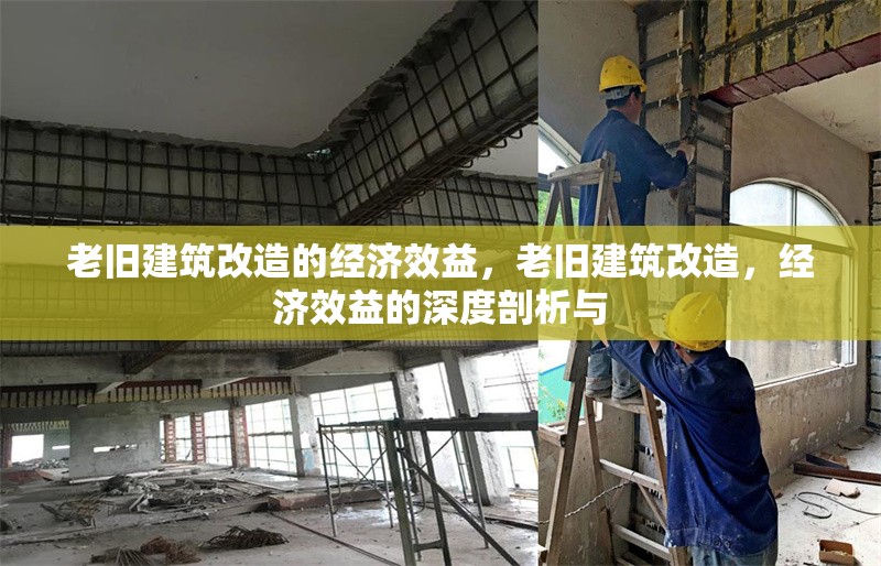 老舊建筑改造的經(jīng)濟(jì)效益，老舊建筑改造，經(jīng)濟(jì)效益的深度剖析與 行業(yè)新聞