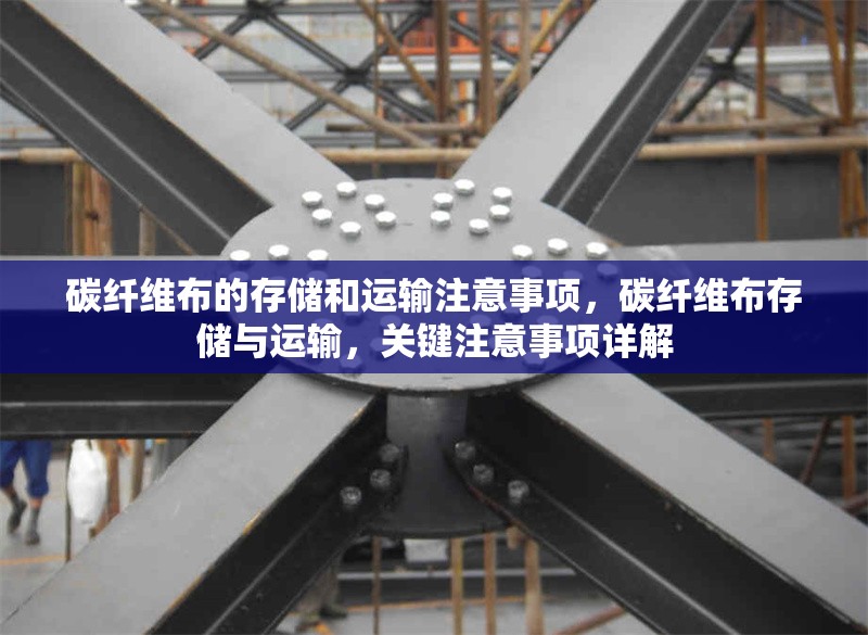 碳纖維布的存儲和運輸注意事項，碳纖維布存儲與運輸，關(guān)鍵注意事項詳解