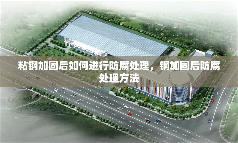 粘鋼加固后如何進行防腐處理，鋼加固后防腐處理方法