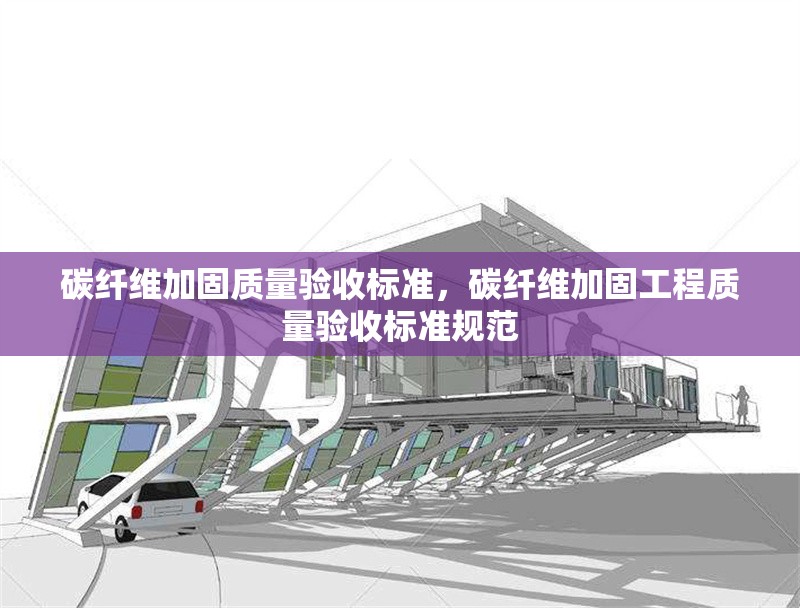 碳纖維加固質(zhì)量驗(yàn)收標(biāo)準(zhǔn)，碳纖維加固工程質(zhì)量驗(yàn)收標(biāo)準(zhǔn)規(guī)范 行業(yè)新聞 第1張