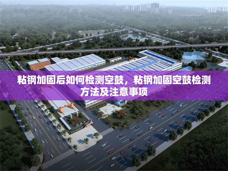 粘鋼加固后如何檢測(cè)空鼓，粘鋼加固空鼓檢測(cè)方法及注意事項(xiàng) 行業(yè)新聞 第6張
