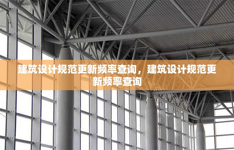 建筑設(shè)計規(guī)范更新頻率查詢，建筑設(shè)計規(guī)范更新頻率查詢 行業(yè)新聞 第6張