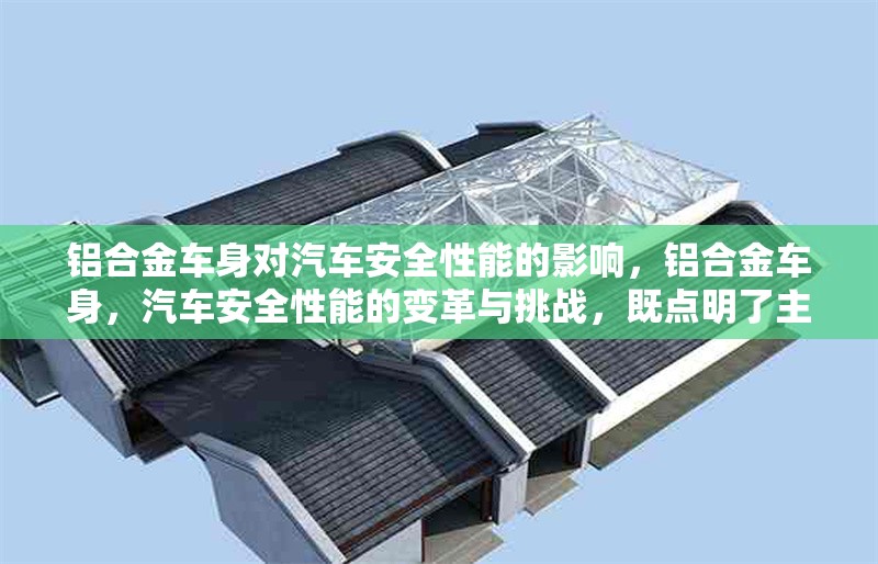 鋁合金車身對(duì)汽車安全性能的影響，鋁合金車身，汽車安全性能的變革與挑戰(zhàn)，既點(diǎn)明了主題是關(guān)于鋁合金車身和汽車安全性能的關(guān)系，