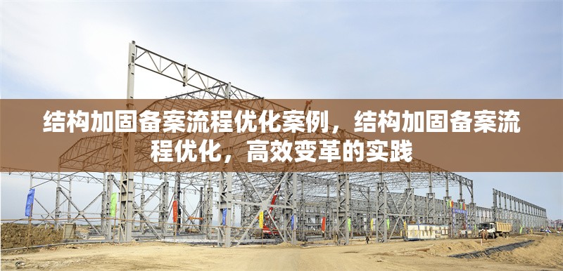 結構加固備案流程優(yōu)化案例，結構加固備案流程優(yōu)化，高效變革的實踐，結構加固備案流程優(yōu)化與高效變革實踐案例 行業(yè)新聞 第6張