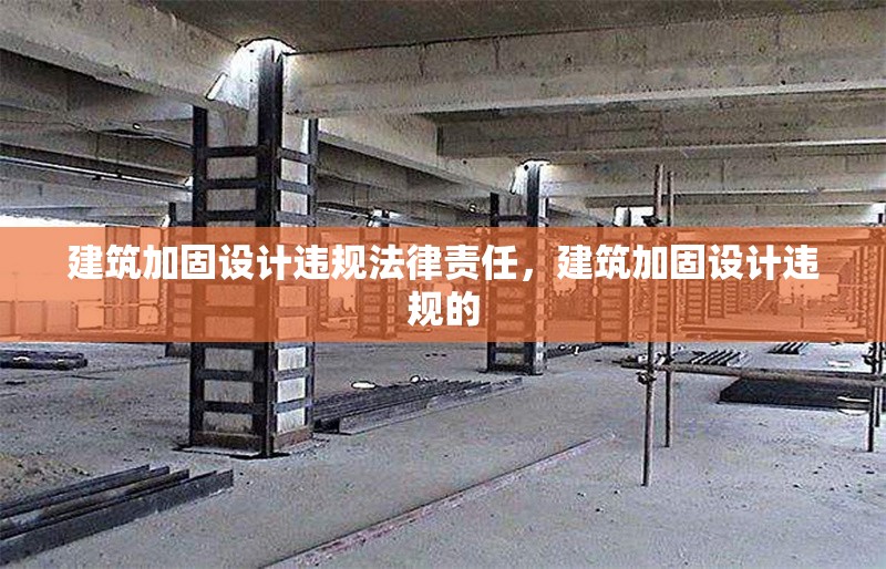 建筑加固設(shè)計(jì)違規(guī)法律責(zé)任，建筑加固設(shè)計(jì)違規(guī)的 行業(yè)新聞 第6張