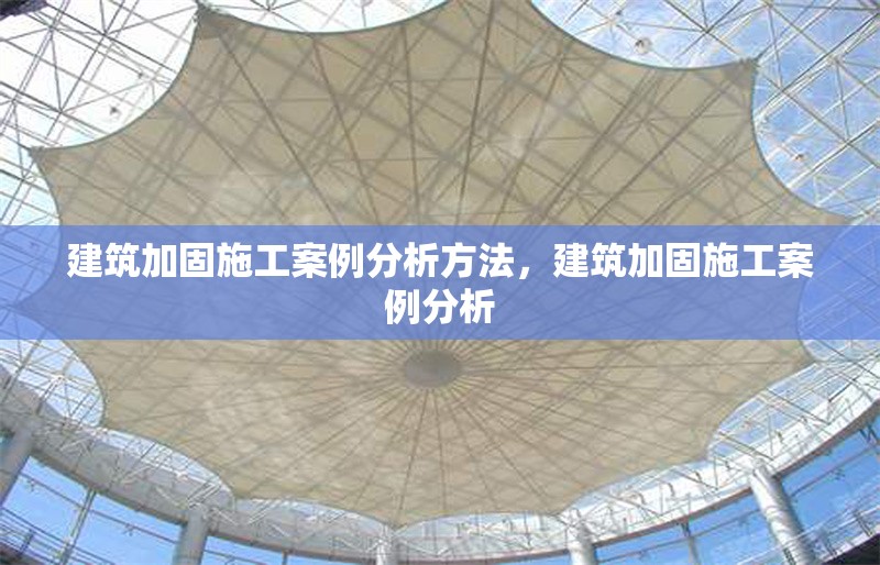 建筑加固施工案例分析方法，建筑加固施工案例分析