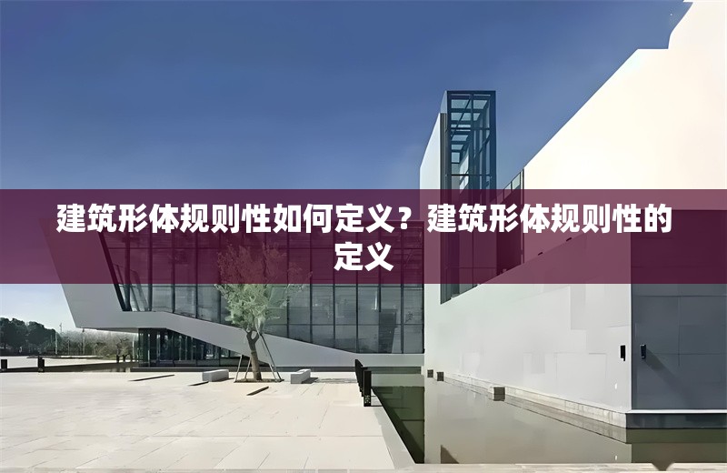 建筑形體規(guī)則性如何定義？建筑形體規(guī)則性的定義 行業(yè)新聞 第1張