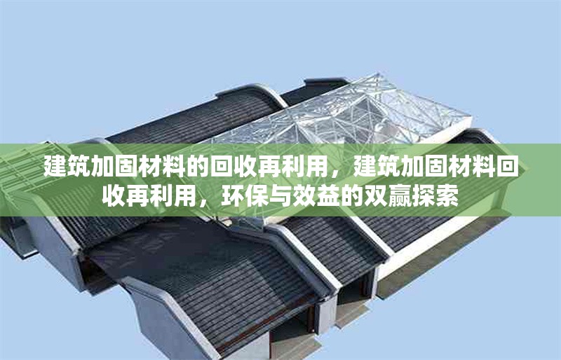 建筑加固材料的回收再利用，建筑加固材料回收再利用，環(huán)保與效益的雙贏探索