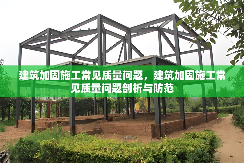 建筑加固施工常見質(zhì)量問題，建筑加固施工常見質(zhì)量問題剖析與防范