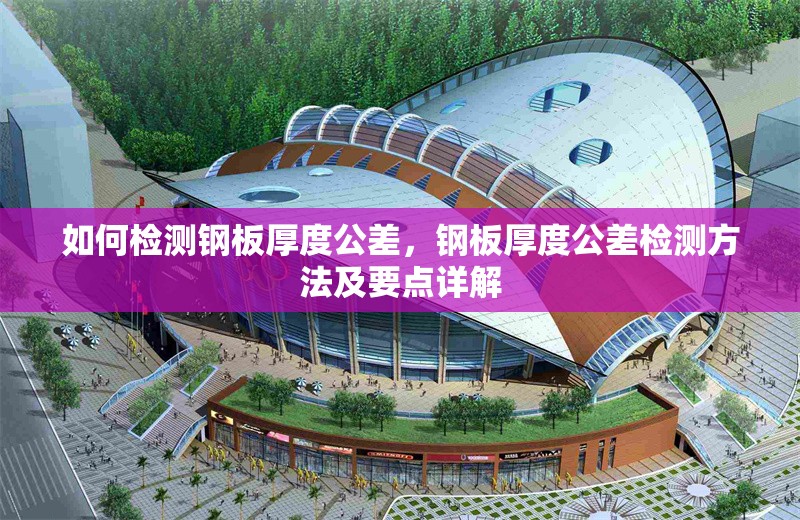 如何檢測(cè)鋼板厚度公差，鋼板厚度公差檢測(cè)方法及要點(diǎn)詳解 行業(yè)新聞 第6張