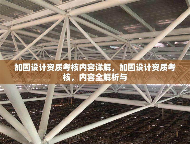加固設(shè)計資質(zhì)考核內(nèi)容詳解，加固設(shè)計資質(zhì)考核，內(nèi)容全解析與 行業(yè)新聞 第6張
