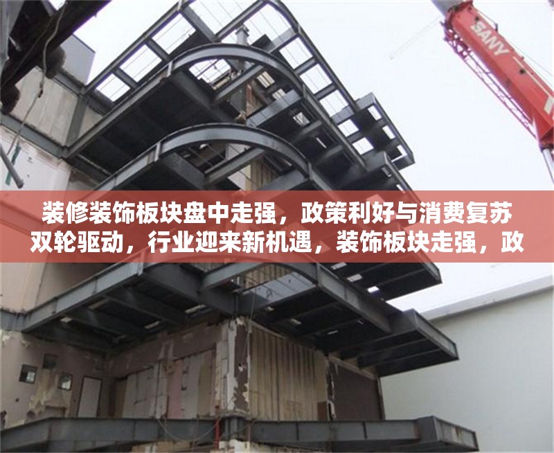 裝修裝飾板塊盤中走強，政策利好與消費復蘇雙輪驅動，行業(yè)迎來新機遇，裝飾板塊走強，政策與消費復蘇共促行業(yè)新機遇 行業(yè)新聞