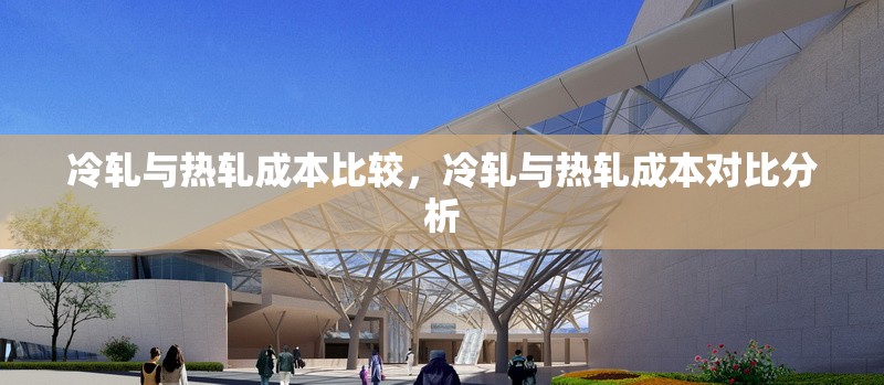 冷軋與熱軋成本比較，冷軋與熱軋成本對比分析