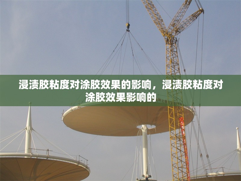 浸漬膠粘度對(duì)涂膠效果的影響，浸漬膠粘度對(duì)涂膠效果影響的