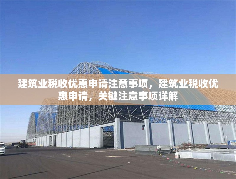 建筑業(yè)稅收優(yōu)惠申請(qǐng)注意事項(xiàng)，建筑業(yè)稅收優(yōu)惠申請(qǐng)，關(guān)鍵注意事項(xiàng)詳解 行業(yè)新聞 第1張