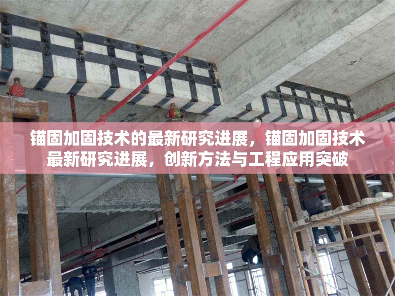 錨固加固技術(shù)的最新研究進(jìn)展，錨固加固技術(shù)最新研究進(jìn)展，創(chuàng)新方法與工程應(yīng)用突破 行業(yè)新聞 第1張
