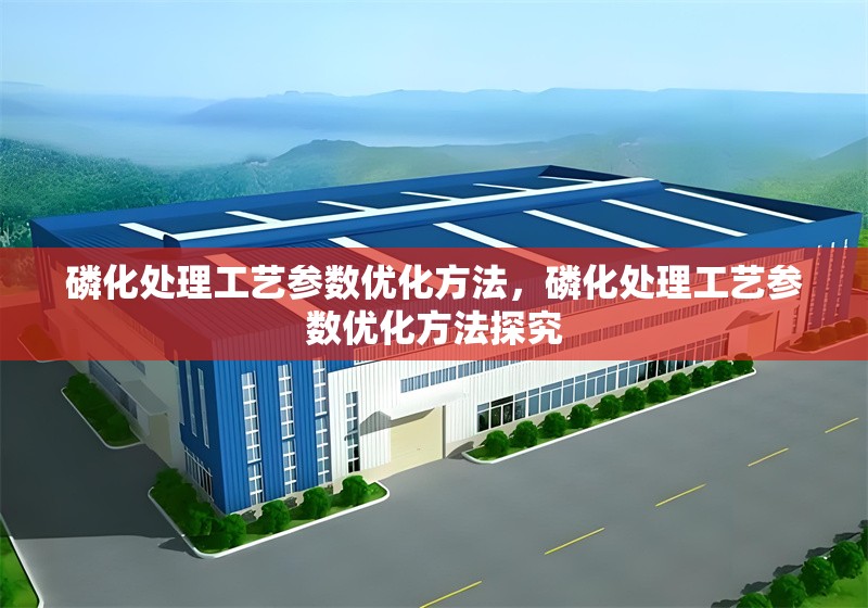 磷化處理工藝參數(shù)優(yōu)化方法，磷化處理工藝參數(shù)優(yōu)化方法探究