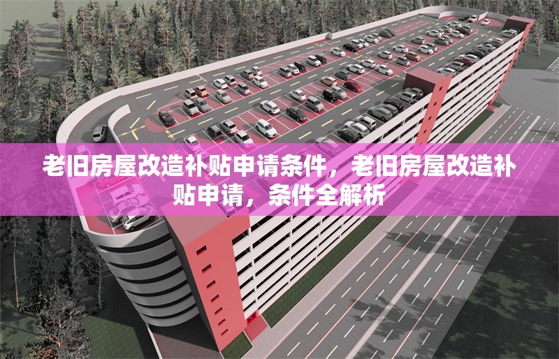 老舊房屋改造補(bǔ)貼申請條件，老舊房屋改造補(bǔ)貼申請，條件全解析 行業(yè)新聞 第1張