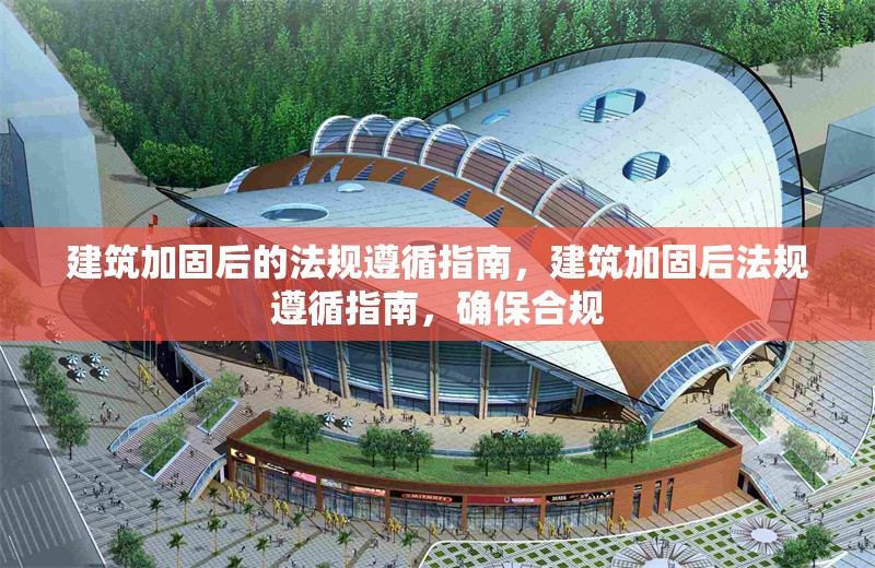 建筑加固后的法規(guī)遵循指南，建筑加固后法規(guī)遵循指南，確保合規(guī)