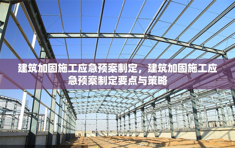 建筑加固施工應(yīng)急預(yù)案制定，建筑加固施工應(yīng)急預(yù)案制定要點(diǎn)與策略