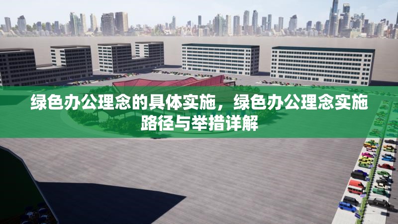 綠色辦公理念的具體實施，綠色辦公理念實施路徑與舉措詳解 行業(yè)新聞 第1張