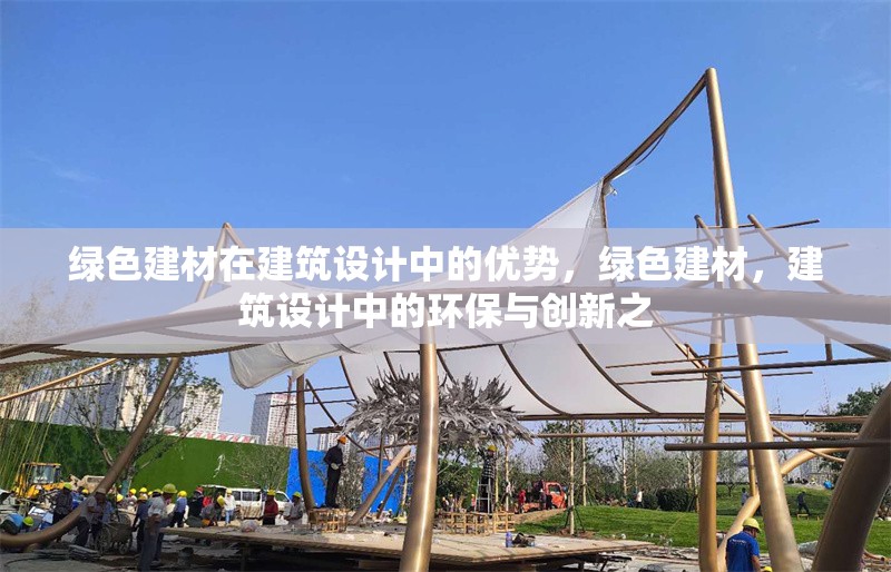 綠色建材在建筑設(shè)計(jì)中的優(yōu)勢(shì)，綠色建材，建筑設(shè)計(jì)中的環(huán)保與創(chuàng)新之