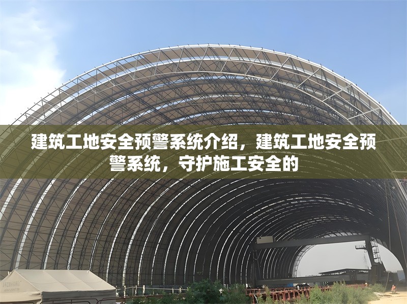 建筑工地安全預警系統介紹，建筑工地安全預警系統，守護施工安全的