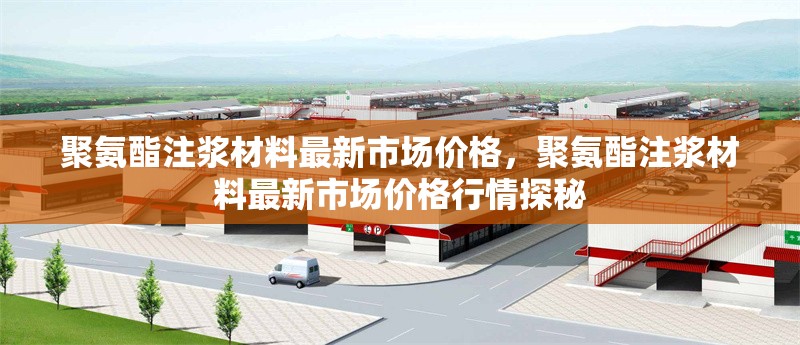聚氨酯注漿材料最新市場(chǎng)價(jià)格，聚氨酯注漿材料最新市場(chǎng)價(jià)格行情探秘 行業(yè)新聞 第1張