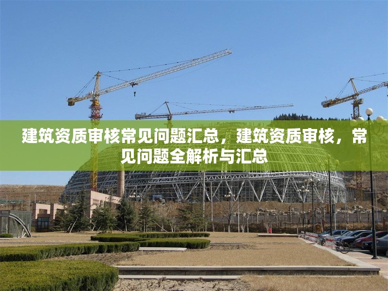 建筑資質(zhì)審核常見問題匯總，建筑資質(zhì)審核，常見問題全解析與匯總 行業(yè)新聞 第1張