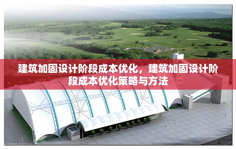 建筑加固設(shè)計階段成本優(yōu)化，建筑加固設(shè)計階段成本優(yōu)化策略與方法