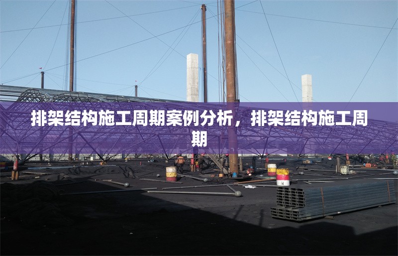 排架結(jié)構(gòu)施工周期案例分析，排架結(jié)構(gòu)施工周期