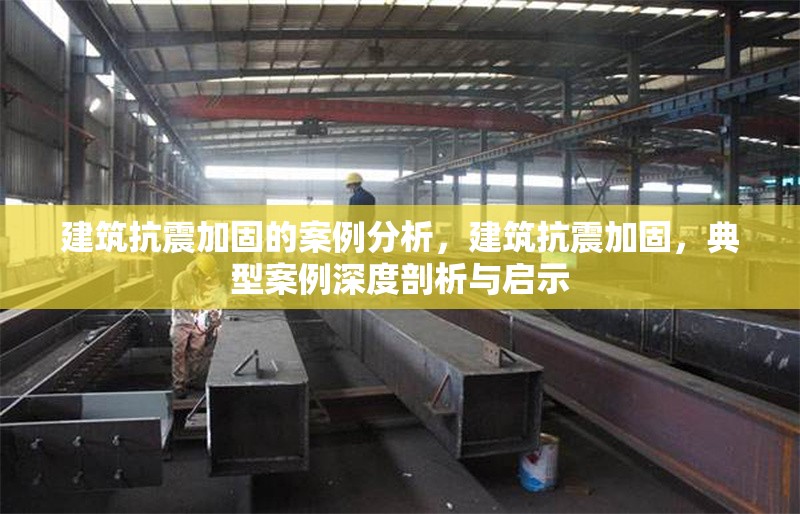 建筑抗震加固的案例分析，建筑抗震加固，典型案例深度剖析與啟示 行業(yè)新聞 第1張