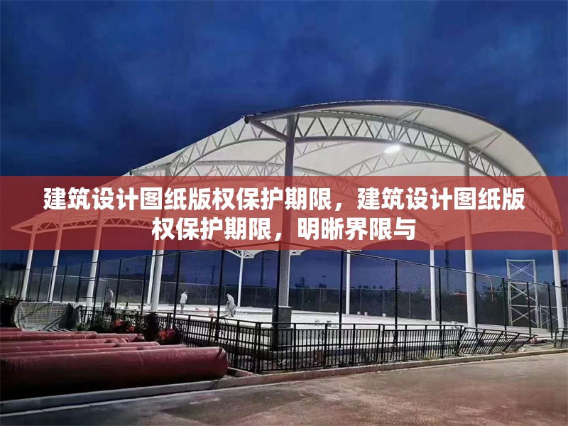 建筑設(shè)計(jì)圖紙版權(quán)保護(hù)期限，建筑設(shè)計(jì)圖紙版權(quán)保護(hù)期限，明晰界限與 行業(yè)新聞 第1張
