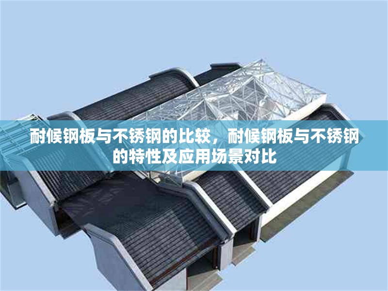 耐候鋼板與不銹鋼的比較，耐候鋼板與不銹鋼的特性及應(yīng)用場(chǎng)景對(duì)比